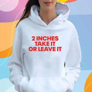 2 Inches Take It Or Leave It T-Shirt Hoodie