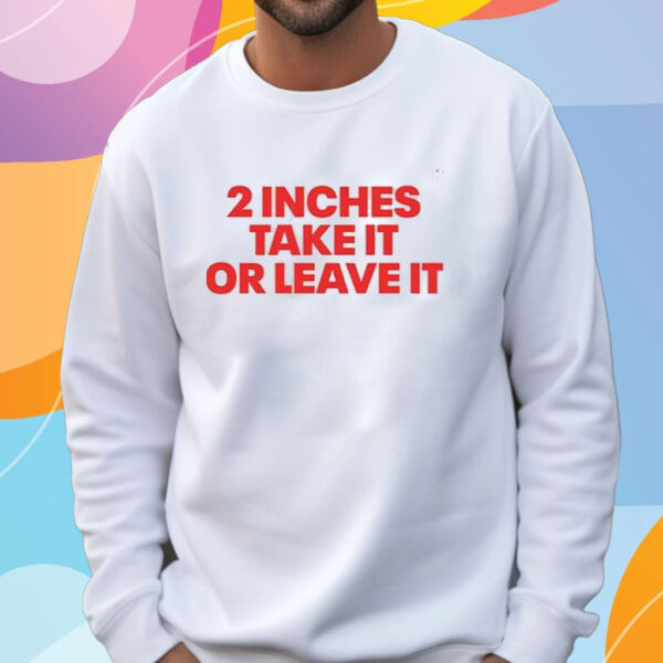 2 Inches Take It Or Leave It T-Shirt Sweatshirt