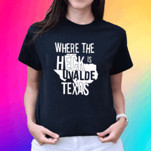 Where The Heck Is Uvalde Texas T Shirt