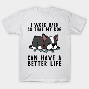 Boston Terrier I Work Hard So My Dog T-Shirt Unisex