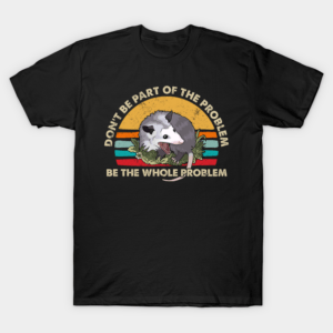 Possum Don’t Be Part Of The Problem Be The Whole Problem T-Shirt Unisex