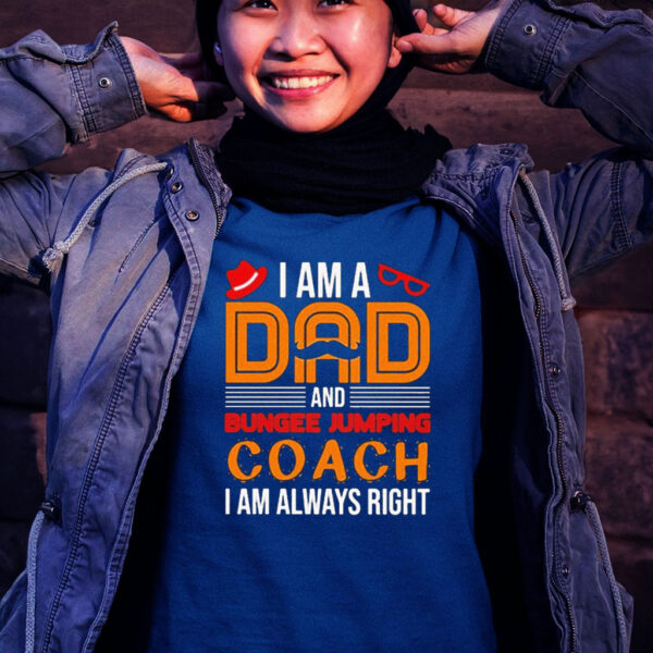 A Am A Dad Bungee Jumping Coach I Am Always Right Tee Shirt