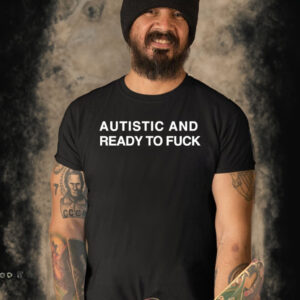 Autistic and ready to fuck T shirt