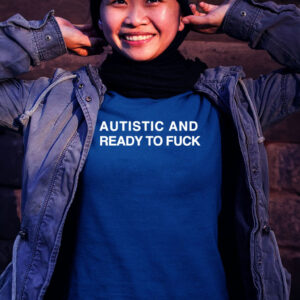 Autistic and ready to fuck shirt