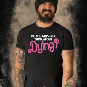 Barbie do you guys ever think about dying baby T Shirt