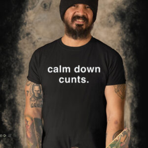 Calm Down Cunts Shirt