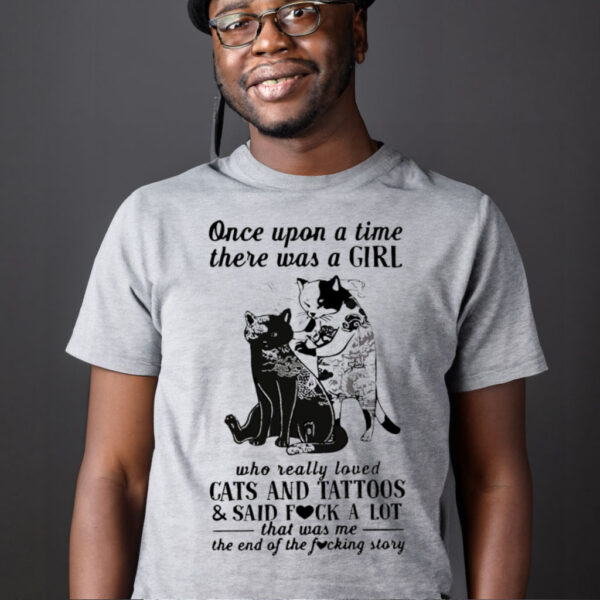 Cats and tattoos cats and tattoos and said fuck a lot that was me the end of the fucking story Tshirt