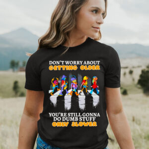 Don’t worry about getting older you’re still gonna do dumb stuff only slower T shirt