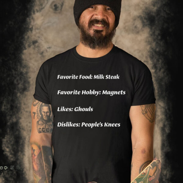 Favorite Food Milk Steak Favorite Hobby Magnets Likes Ghouls Dislikes People’s Knees Shirt