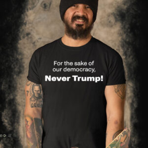 For the sake of our democracy never Trump T-shirt