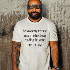 He Loves My Texts So Much He Has Been Reading The Same One For Days Shirt