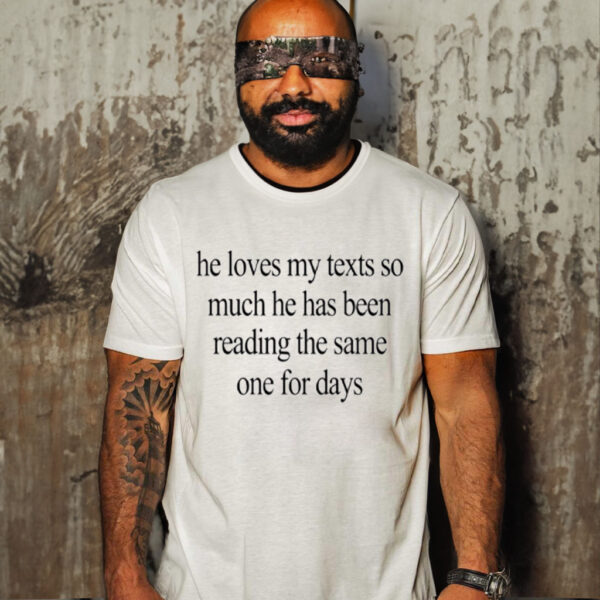 He Loves My Texts So Much He Has Been Reading The Same One For Days Shirt