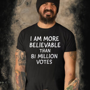 I Am More Believable Than 81 Million Votes T-Shirt