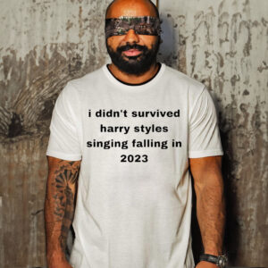 I Didn’t Survived Harry Styles Singing Falling In 2023 Shirt