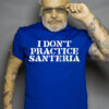 I Don’t Practice Santeria Shirt