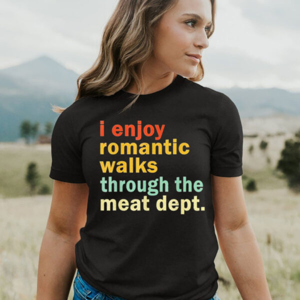 I Enjoy Romantic Walks Through the Meat Dept T shirt