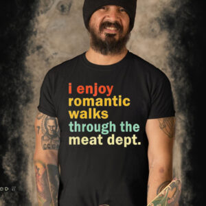 I Enjoy Romantic Walks Through the Meat Dept shirt