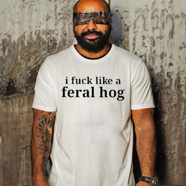 I Fuck Like A Feral Hog Shirt