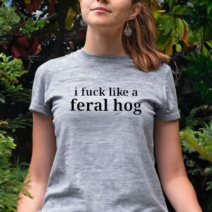 I Fuck Like A Feral Hog Women Shirt