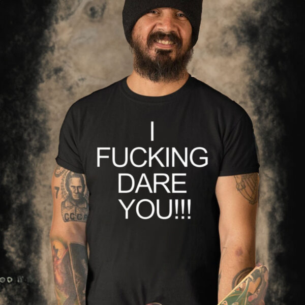 I Fucking Dare You Shirt