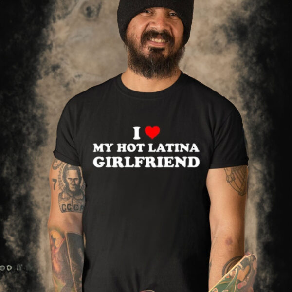 I Love My Hot Latina Girlfriend Shirt