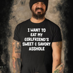 I Want To Eat My Girlfriend’s Sweet And Savory Asshole Shirt