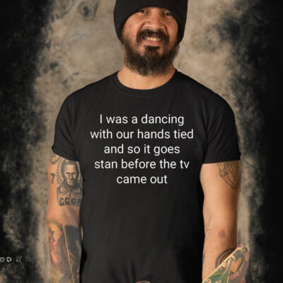 I Was A Dancing With Our Hands Tied And So It Goes Stan Before The Tv Came Out Shirt