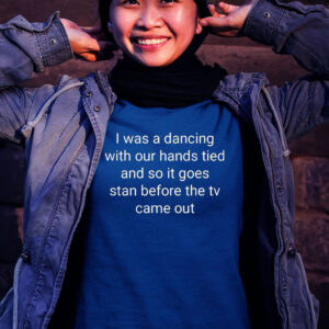 I Was A Dancing With Our Hands Tied And So It Goes Stan Before The Tv Came Out Women Shirt