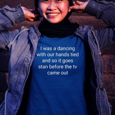 I Was A Dancing With Our Hands Tied And So It Goes Stan Before The Tv Came Out Women Shirt