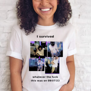 I survived whatever the fuck this was on 9 7 23 T shirt