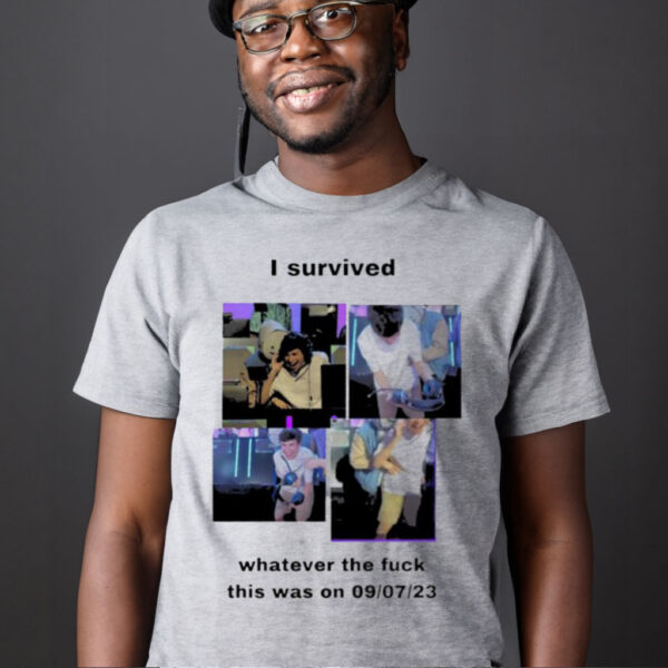 I survived whatever the fuck this was on 9 7 23 shirt