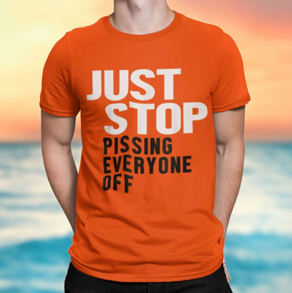 Just Stop Pissing Everyone Off Shirt