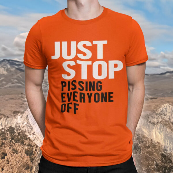 Just Stop Pissing Everyone Off T Shirt