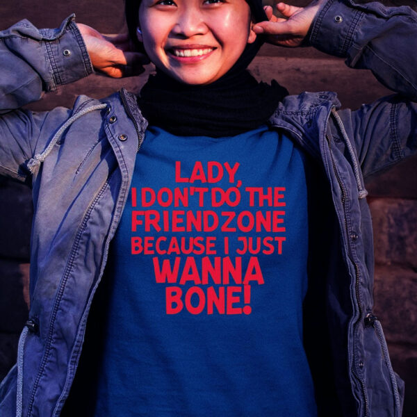 Lady I Don’t Do The Friendzone Because I Just Wanna Bone T Shirt