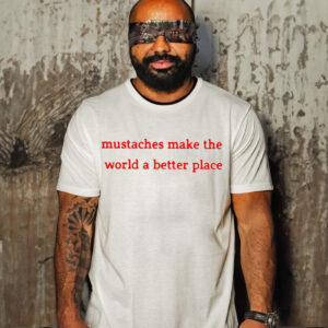 Mustaches Make The World A Better Place Shirt