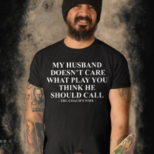 My Husband Doesn’t Care What Play You Think He Should Call -The Coach’s Wife Shirt