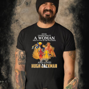 Never Underestimate A Woman Who Is A Fan Of The Wolverine And Loves Hugh Jackman Shirt