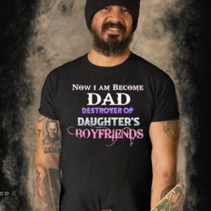 Now I become dad destroyer of daughter’s boyfriends T-shirt