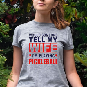 Official Would someone tell my wife I’m playing pickleball Women T-shirt