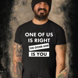 One Of Us Is Right The Other One Is You Shirt