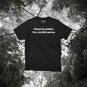 Please Be Patient I’m A Terrible Person Shirt