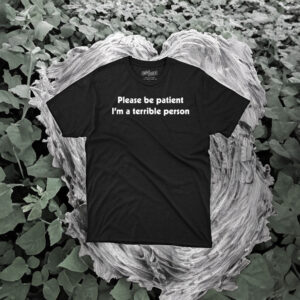 Please Be Patient I’m A Terrible Person T-Shirt