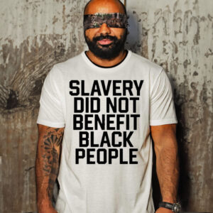 Slavery wasn’t a benefit slavery did not benefit black people t shirt