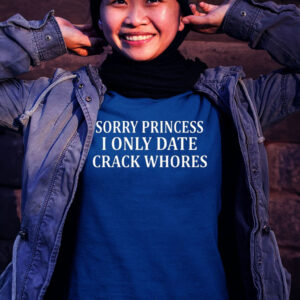 Sorry Princess I Only Date Crack Whores Women T Shirt