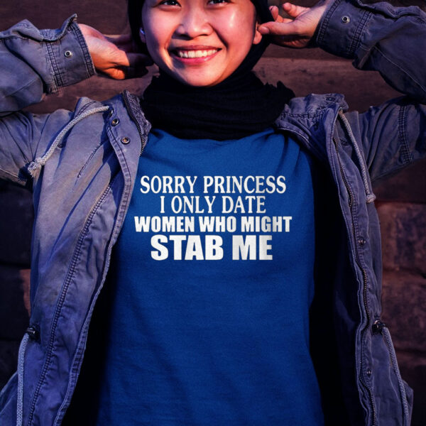 Sorry Princess I Only Date Women Who Might Stab Me Tee Shirt