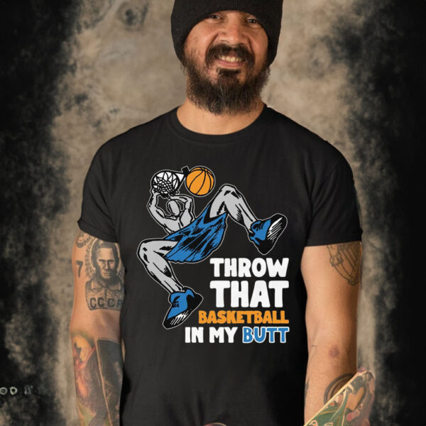 Throw That Basketball In My Butt Shirt