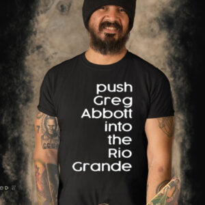 Timecapsuledesign Push Greg Abbott Into The Rio Grande T Shirt