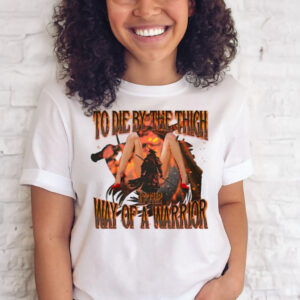 To Die By The Thigh Is The Way Of A Warrior Shirt