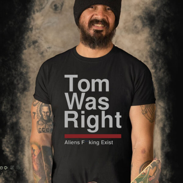 Tom Was Right Aliens Fucking Exist Shirt