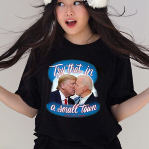 Trump And Biden Try That In A Small Town T Shirt